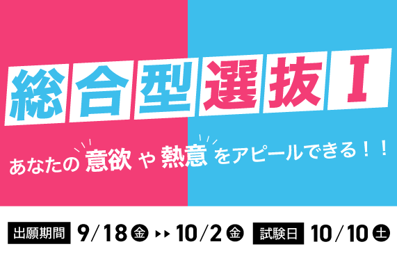 総合選抜I 出願期間：9/18（金）〜 10/2（金）| 試験日：10/10（土）