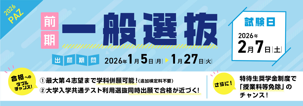 一般選抜（前期） 出願期間：1/5（月）〜 1/27（火）| 試験日：2/7（土）