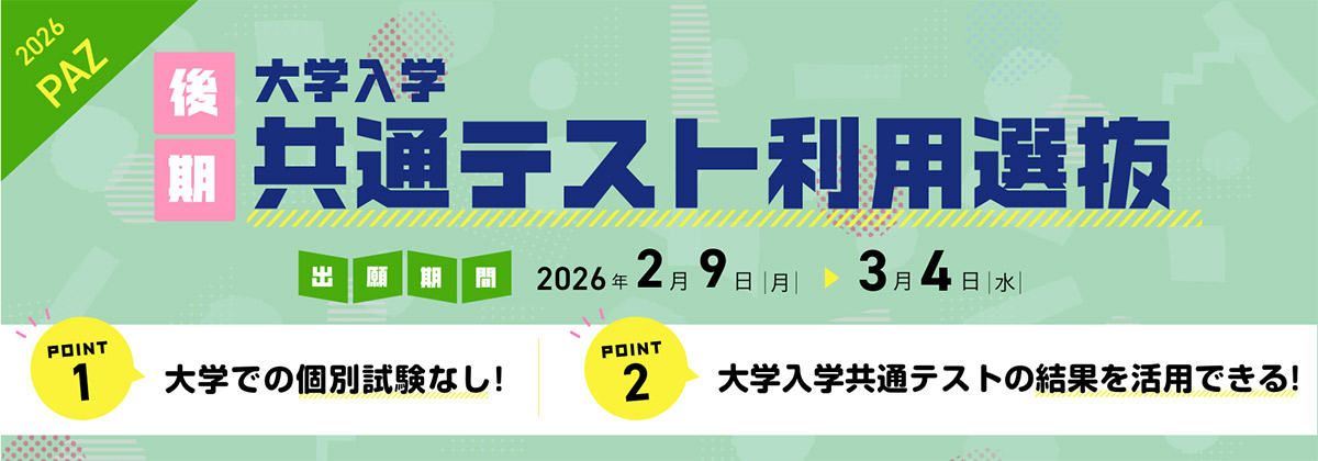 大学入学共通テスト利用選抜（後期） 出願期間：2/9（月）〜 3/4（水）