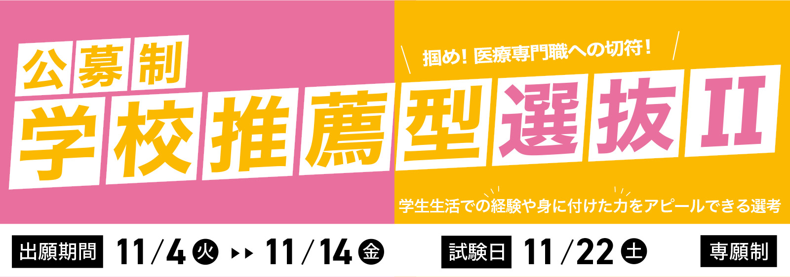 学校推薦型選抜II 出願期間:11/4(火)〜11/14(金) | 試験日:11/22(土) 専願制